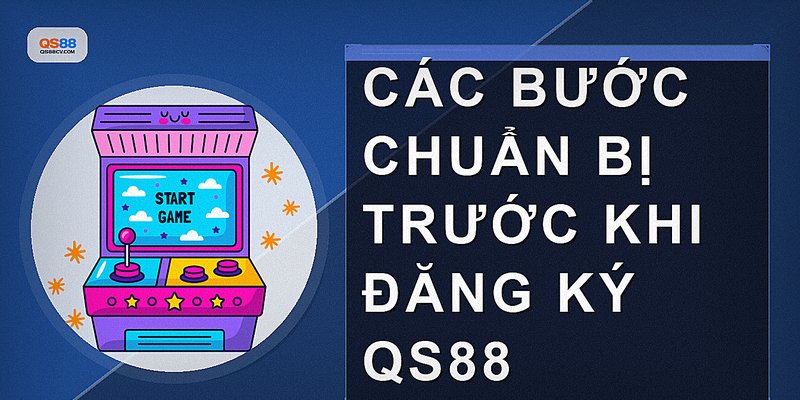 Các bước chuẩn bị trước khi đăng ký QS88
