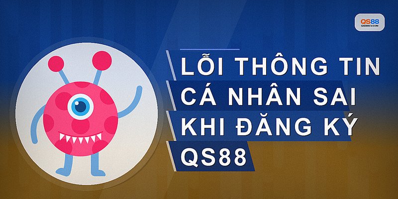 Lỗi thông tin cá nhân sai khi đăng ký QS88