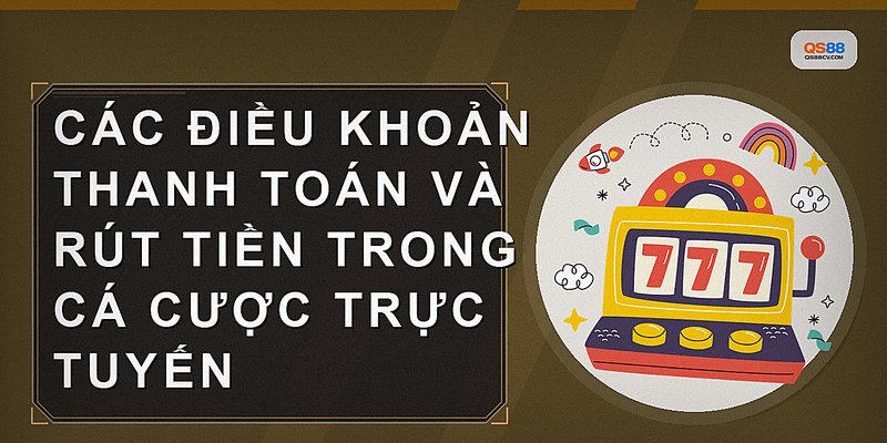 Các điều khoản thanh toán và rút tiền trong cá cược trực tuyến