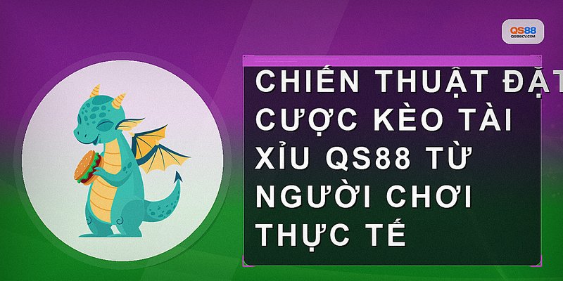 Chiến thuật đặt cược kèo tài xỉu qs88 từ người chơi thực tế