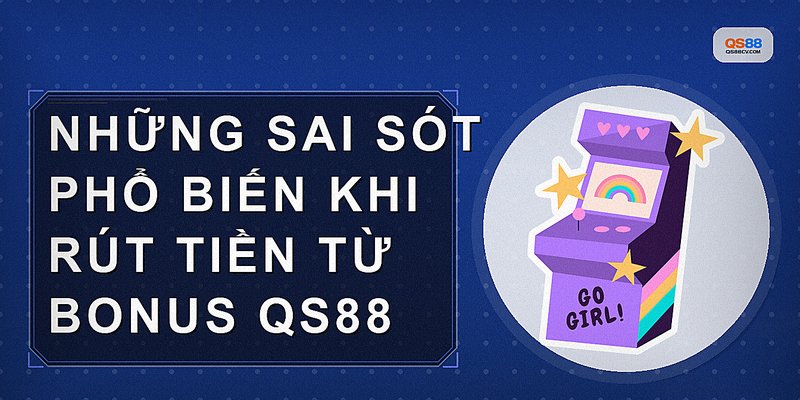 Những sai sót phổ biến khi rút tiền từ bonus QS88