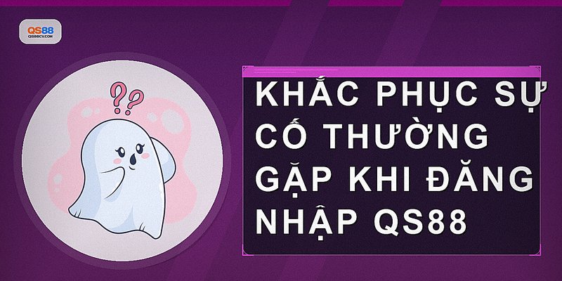 Khắc phục sự cố thường gặp khi đăng nhập QS88