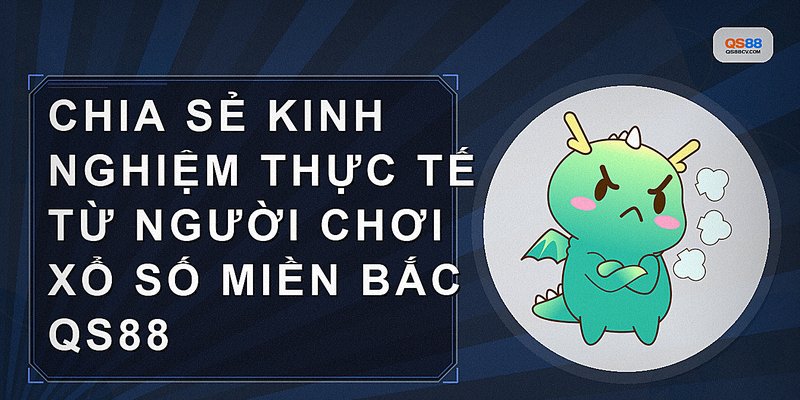 Chia sẻ kinh nghiệm thực tế từ người chơi xổ số miền bắc QS88