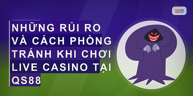 Những rủi ro và cách phòng tránh khi chơi live casino tại QS88