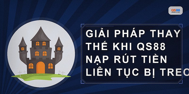 Giải pháp thay thế khi QS88 nạp rút tiền liên tục bị treo