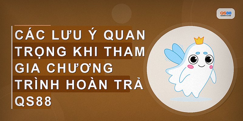 Các lưu ý quan trọng khi tham gia chương trình hoàn trả QS88