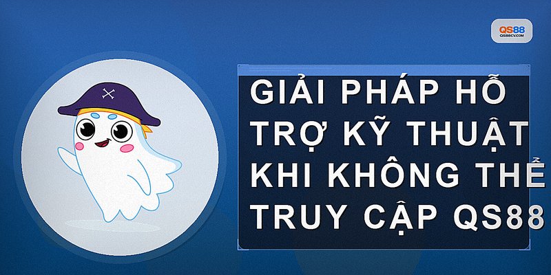 Giải pháp hỗ trợ kỹ thuật khi không thể truy cập qs88