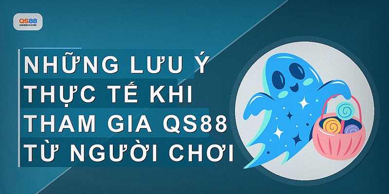 Những lưu ý thực tế khi tham gia QS88 từ người chơi